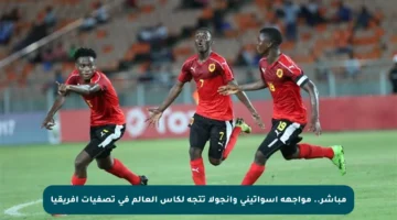 مباشر.. مواجهة إسواتيني وأنجولا تتجه لكأس العالم في تصفيات أفريقيا